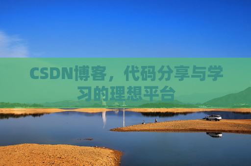 CSDN博客,代码分享与学习的理想平台